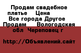 Продам свадебное платье  › Цена ­ 4 000 - Все города Другое » Продам   . Вологодская обл.,Череповец г.